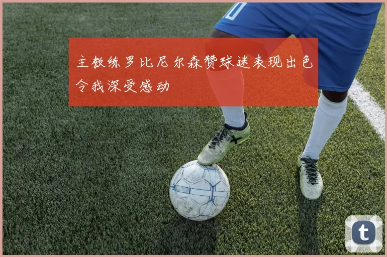 主教练罗比尼尔森赞球迷表现出色令我深受感动
