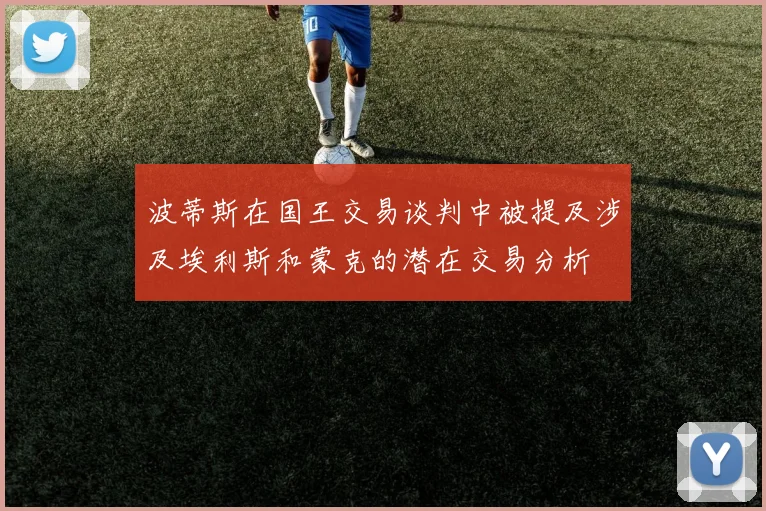 波蒂斯在国王交易谈判中被提及涉及埃利斯和蒙克的潜在交易分析