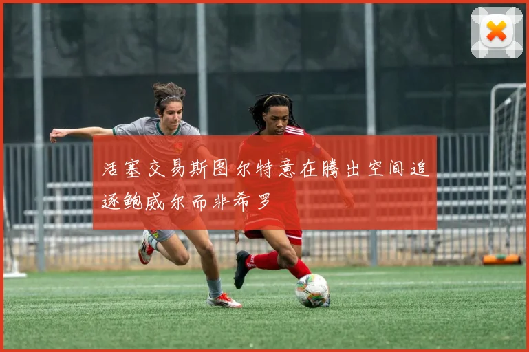 活塞交易斯图尔特意在腾出空间追逐鲍威尔而非希罗