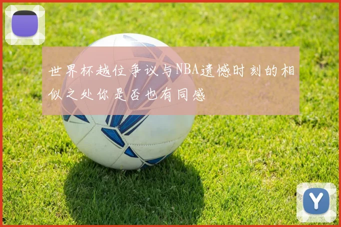 世界杯越位争议与NBA遗憾时刻的相似之处你是否也有同感