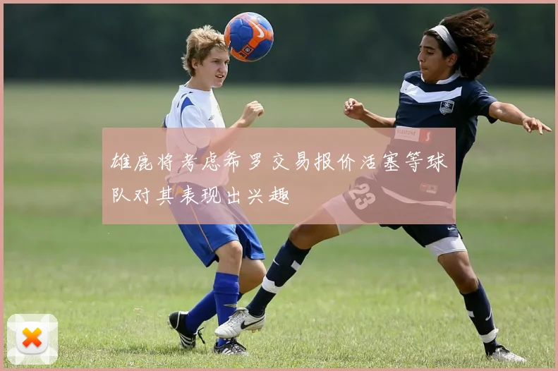 雄鹿将考虑希罗交易报价活塞等球队对其表现出兴趣