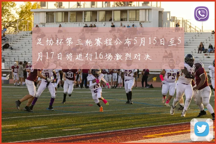足协杯第三轮赛程公布5月15日至5月17日将进行16场激烈对决