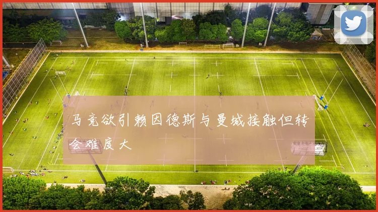 马竞欲引赖因德斯与曼城接触但转会难度大